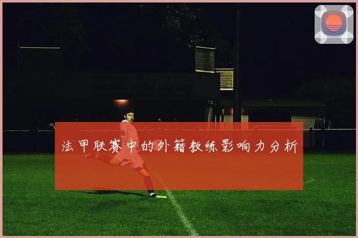 法甲联赛中的外籍教练影响力分析