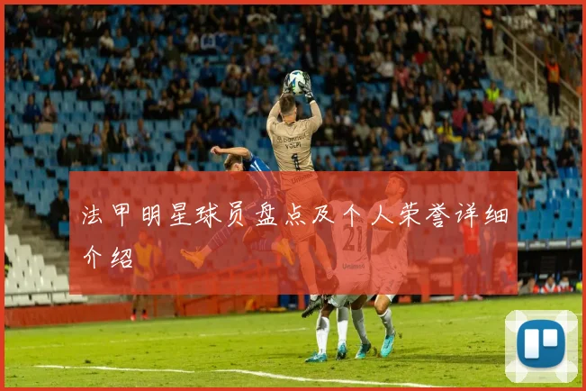 法甲明星球员盘点及个人荣誉详细介绍
