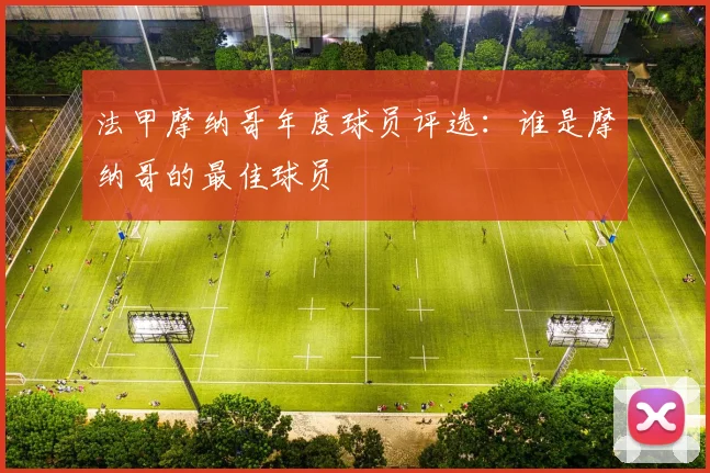 法甲摩纳哥年度球员评选：谁是摩纳哥的最佳球员