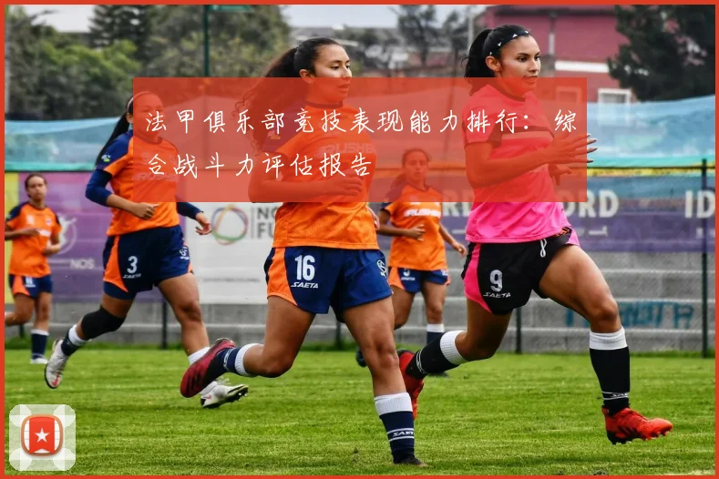 法甲俱乐部竞技表现能力排行：综合战斗力评估报告