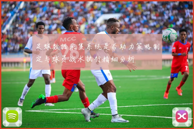 足球数据采集系统是否助力策略制定与球员战术执行精细分析