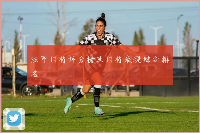 法甲门将评分榜及门将表现综合排名