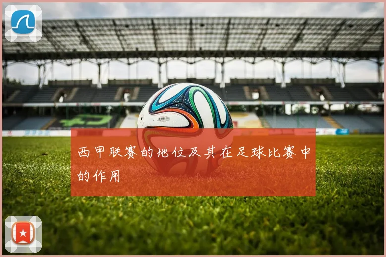 西甲联赛的地位及其在足球比赛中的作用