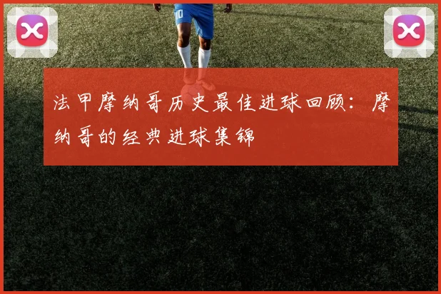 法甲摩纳哥历史最佳进球回顾：摩纳哥的经典进球集锦
