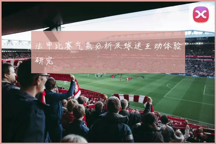 法甲比赛气氛分析及球迷互动体验研究