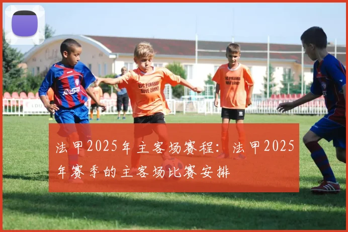 法甲2025年主客场赛程：法甲2025年赛季的主客场比赛安排